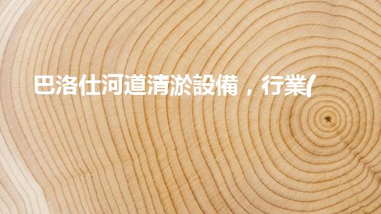 巴洛仕河道清淤設備，行業(yè)領先，質量杰出！